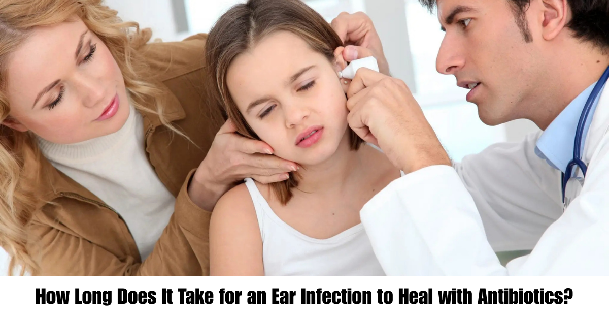 How Long Does It Take for an Ear Infection to Heal with Antibiotics?